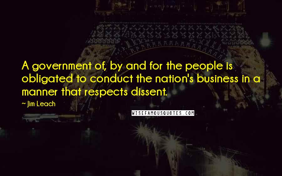 Jim Leach Quotes: A government of, by and for the people is obligated to conduct the nation's business in a manner that respects dissent.