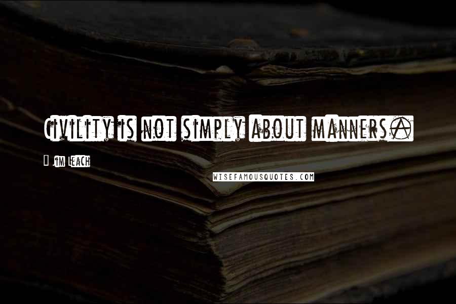 Jim Leach Quotes: Civility is not simply about manners.