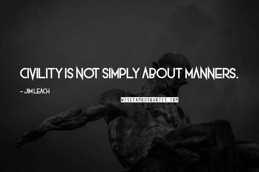 Jim Leach Quotes: Civility is not simply about manners.