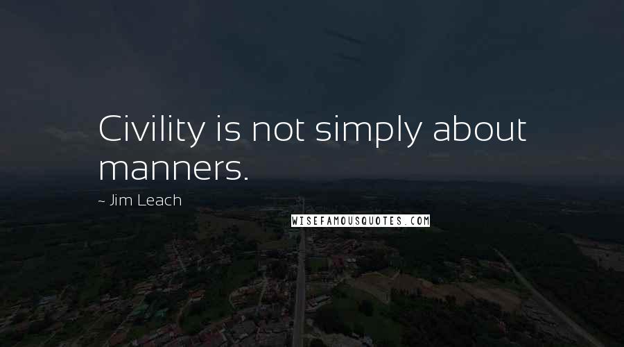 Jim Leach Quotes: Civility is not simply about manners.