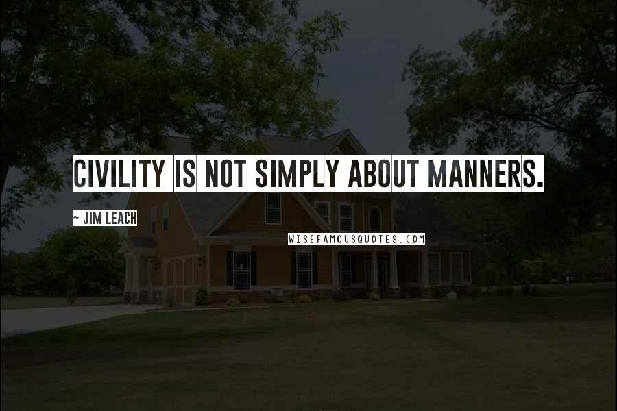 Jim Leach Quotes: Civility is not simply about manners.