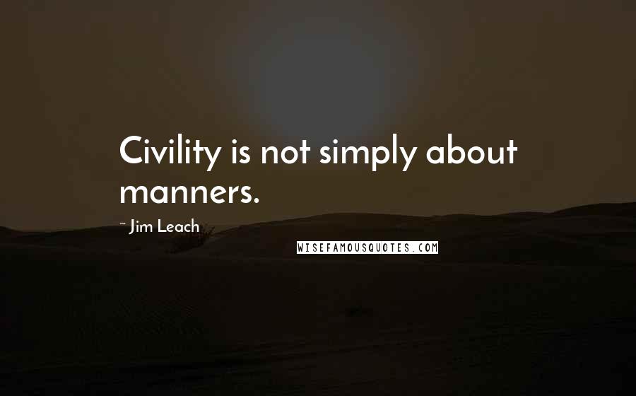 Jim Leach Quotes: Civility is not simply about manners.