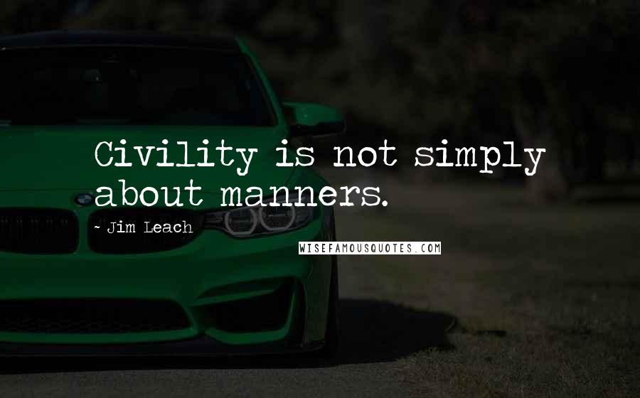 Jim Leach Quotes: Civility is not simply about manners.