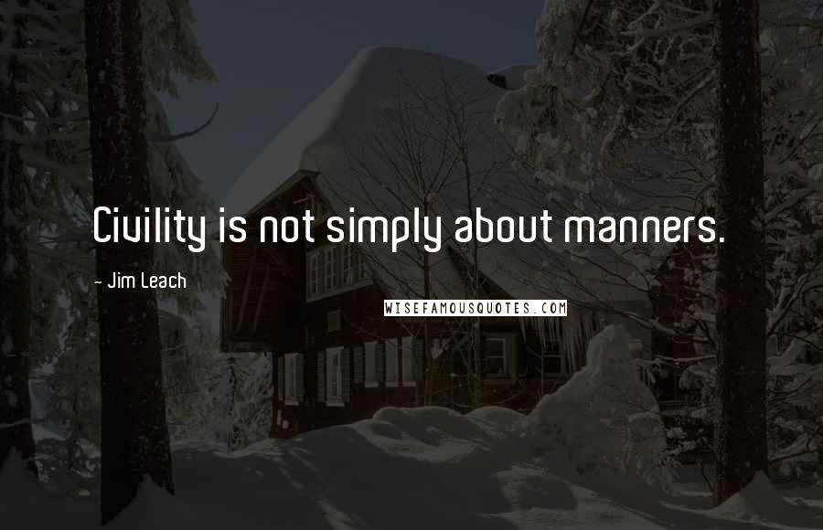 Jim Leach Quotes: Civility is not simply about manners.