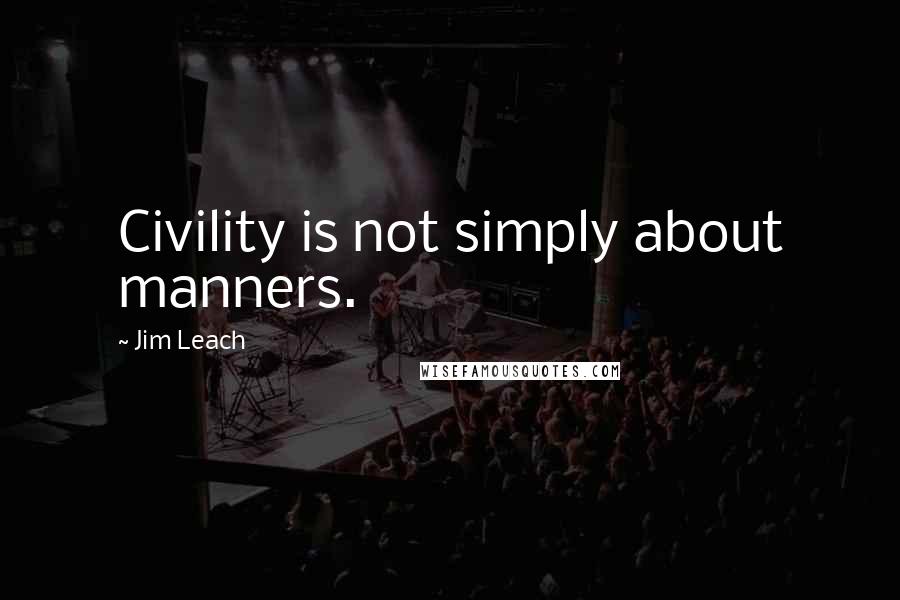 Jim Leach Quotes: Civility is not simply about manners.