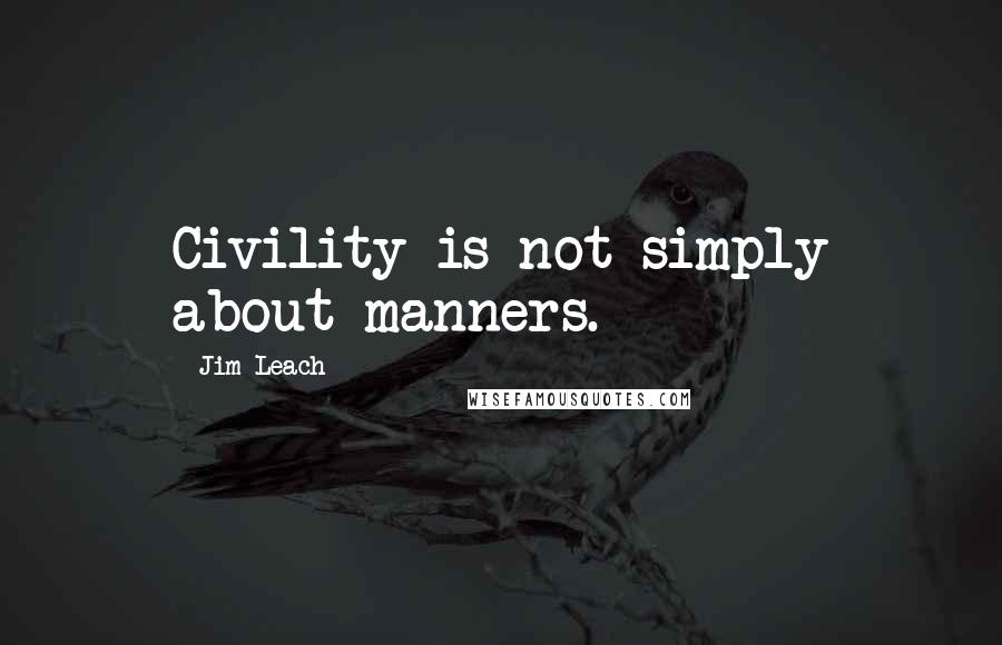 Jim Leach Quotes: Civility is not simply about manners.