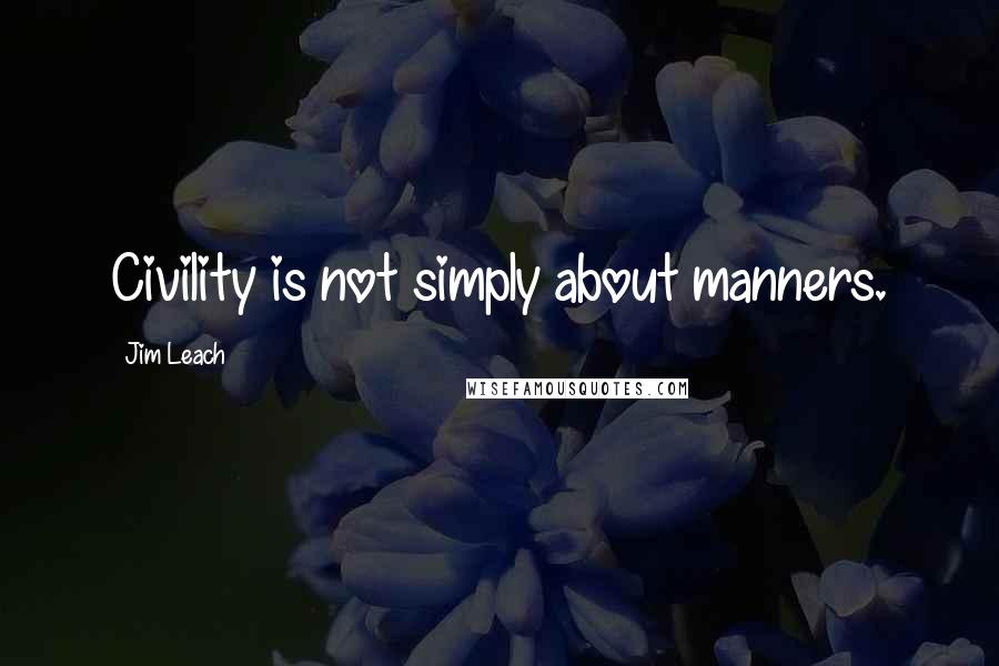 Jim Leach Quotes: Civility is not simply about manners.