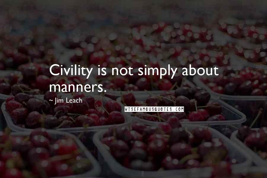 Jim Leach Quotes: Civility is not simply about manners.