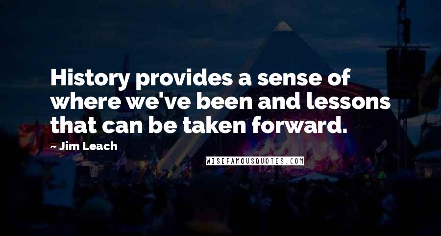 Jim Leach Quotes: History provides a sense of where we've been and lessons that can be taken forward.