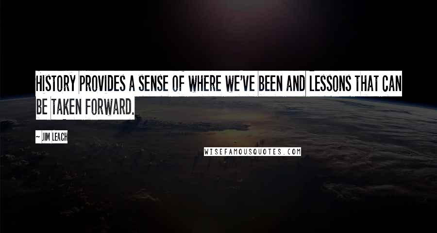 Jim Leach Quotes: History provides a sense of where we've been and lessons that can be taken forward.