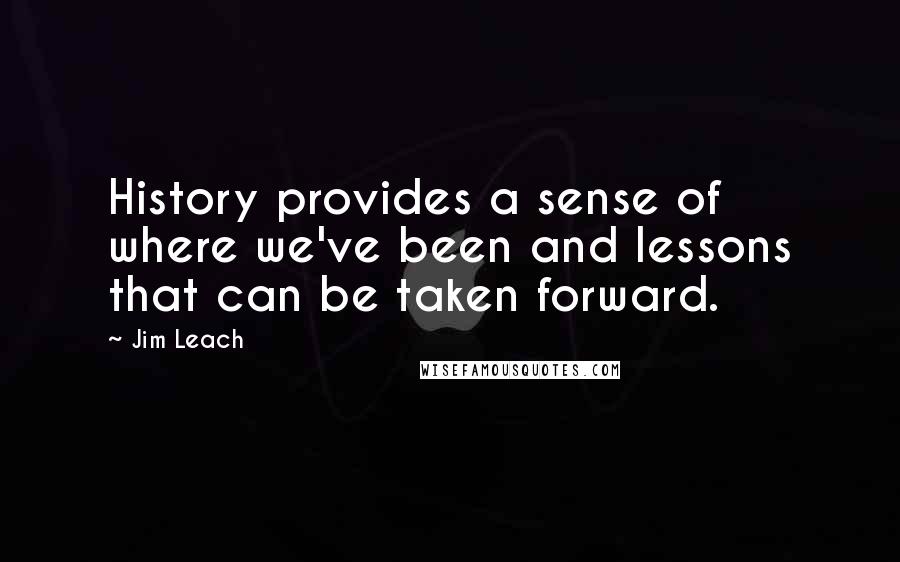 Jim Leach Quotes: History provides a sense of where we've been and lessons that can be taken forward.
