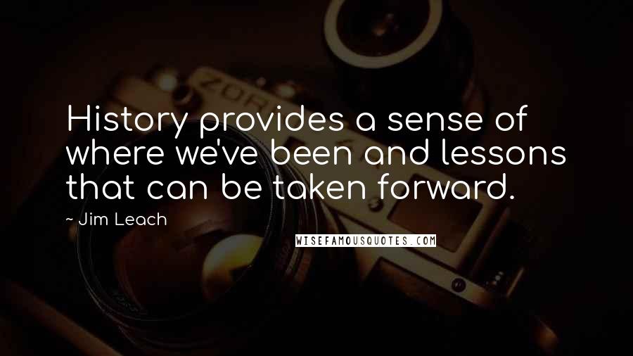 Jim Leach Quotes: History provides a sense of where we've been and lessons that can be taken forward.