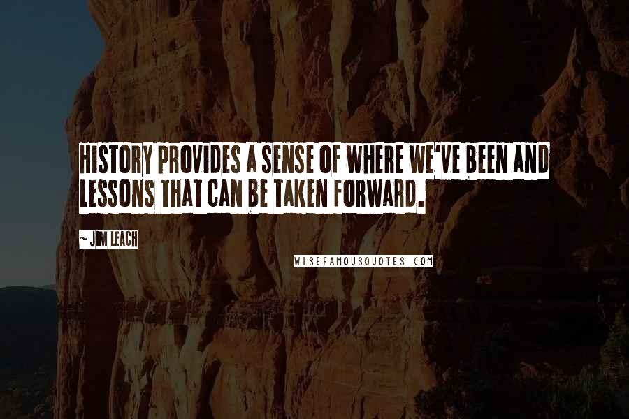 Jim Leach Quotes: History provides a sense of where we've been and lessons that can be taken forward.