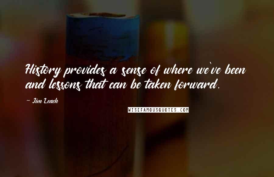 Jim Leach Quotes: History provides a sense of where we've been and lessons that can be taken forward.