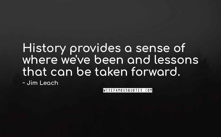 Jim Leach Quotes: History provides a sense of where we've been and lessons that can be taken forward.