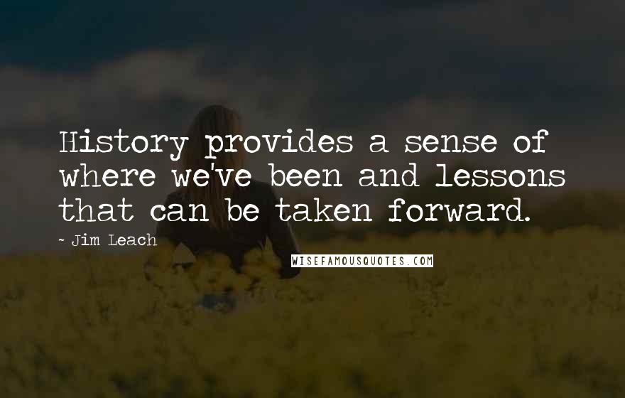 Jim Leach Quotes: History provides a sense of where we've been and lessons that can be taken forward.