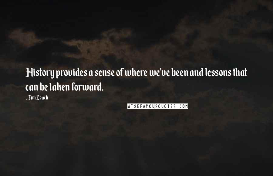 Jim Leach Quotes: History provides a sense of where we've been and lessons that can be taken forward.