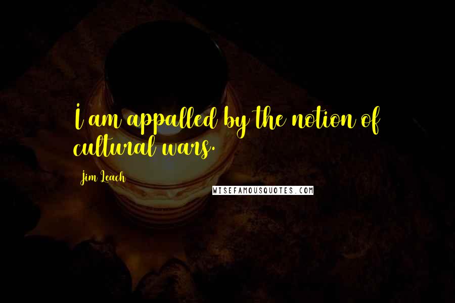 Jim Leach Quotes: I am appalled by the notion of cultural wars.