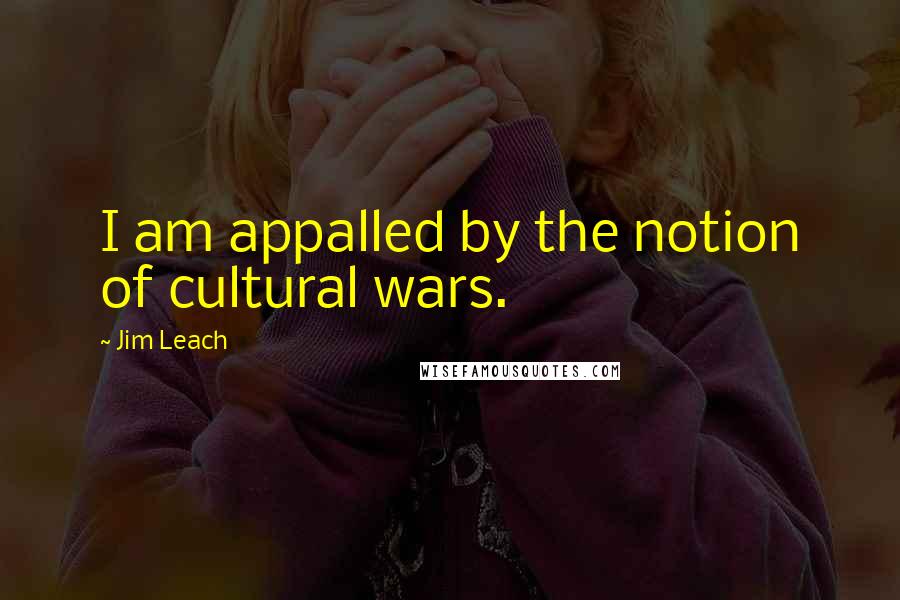 Jim Leach Quotes: I am appalled by the notion of cultural wars.