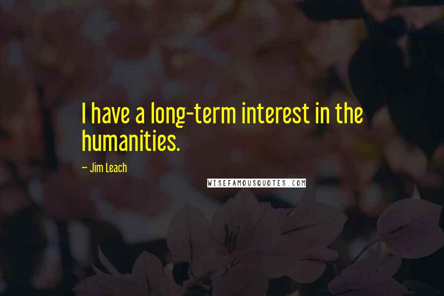 Jim Leach Quotes: I have a long-term interest in the humanities.