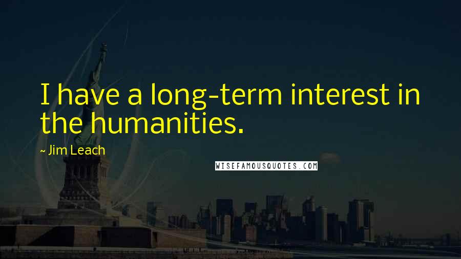 Jim Leach Quotes: I have a long-term interest in the humanities.