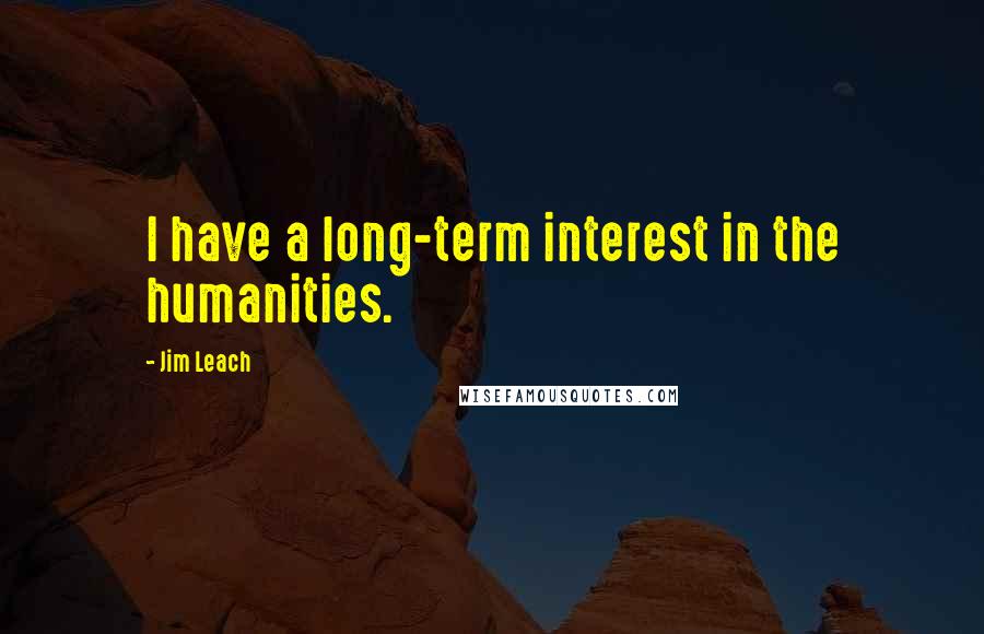 Jim Leach Quotes: I have a long-term interest in the humanities.