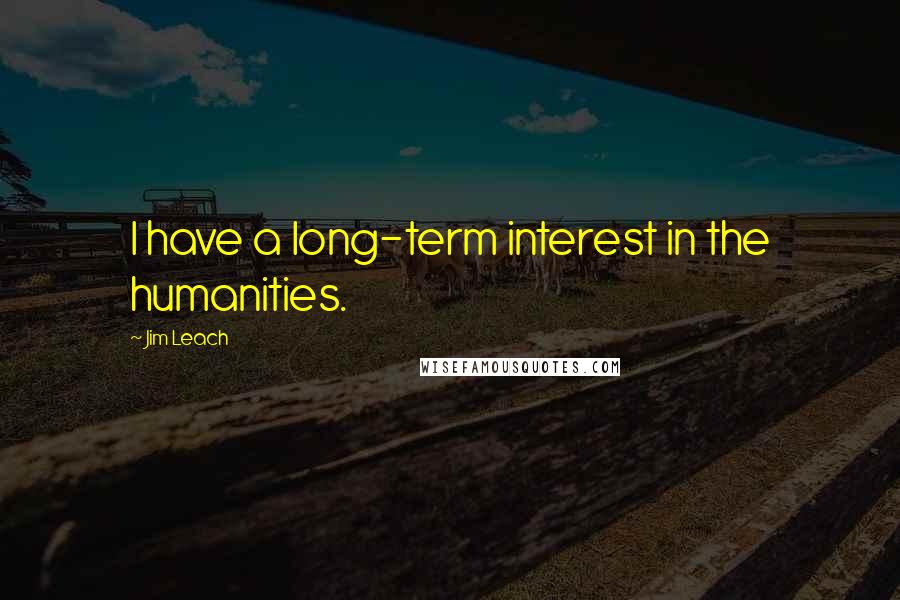 Jim Leach Quotes: I have a long-term interest in the humanities.