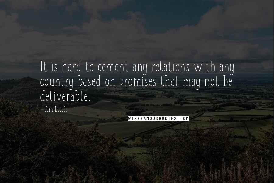 Jim Leach Quotes: It is hard to cement any relations with any country based on promises that may not be deliverable.