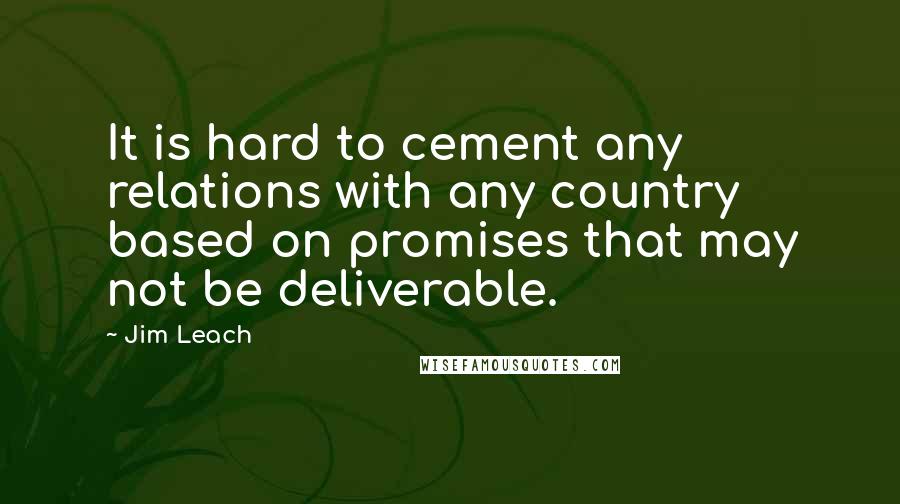 Jim Leach Quotes: It is hard to cement any relations with any country based on promises that may not be deliverable.