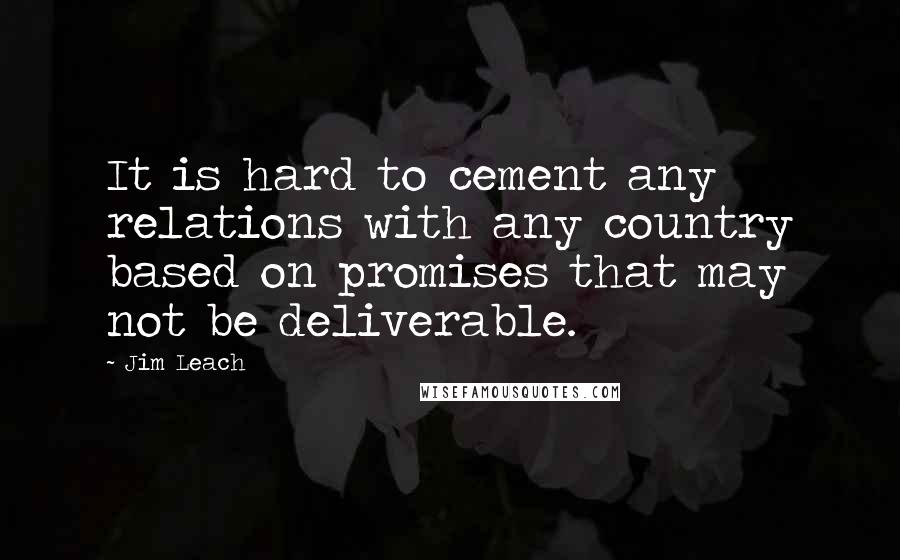 Jim Leach Quotes: It is hard to cement any relations with any country based on promises that may not be deliverable.