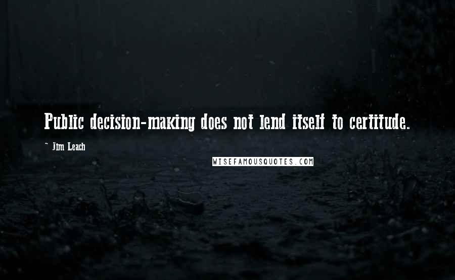 Jim Leach Quotes: Public decision-making does not lend itself to certitude.