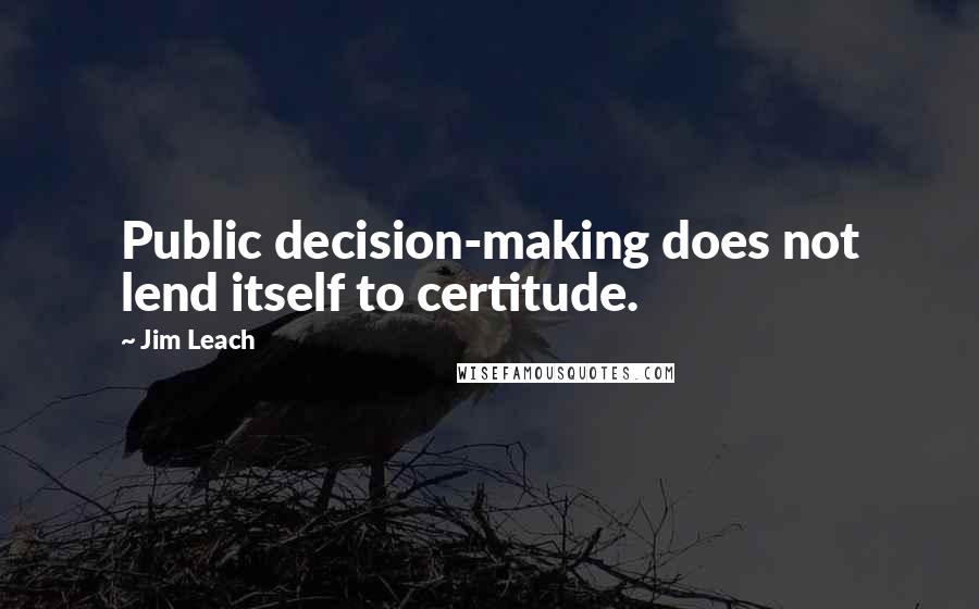 Jim Leach Quotes: Public decision-making does not lend itself to certitude.