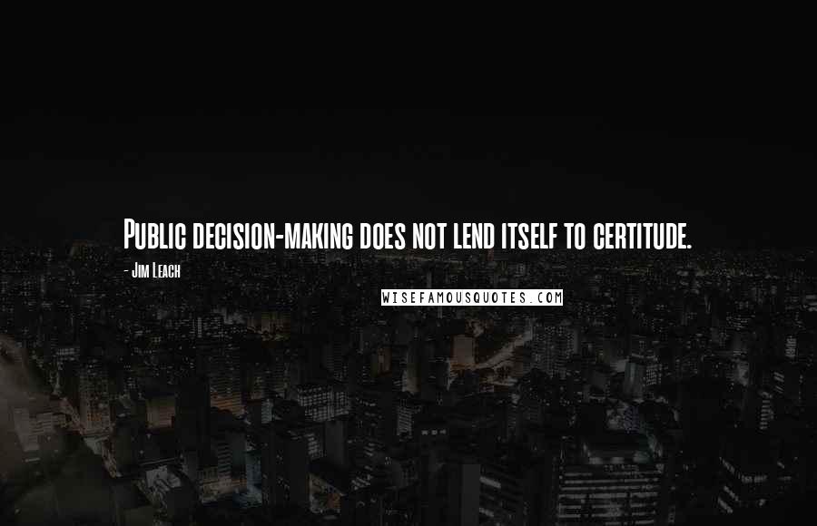 Jim Leach Quotes: Public decision-making does not lend itself to certitude.