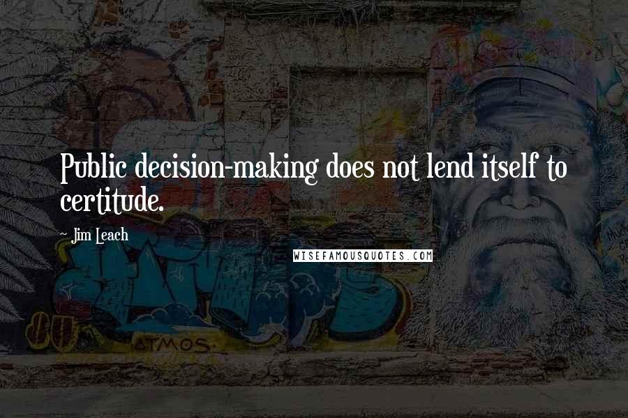 Jim Leach Quotes: Public decision-making does not lend itself to certitude.