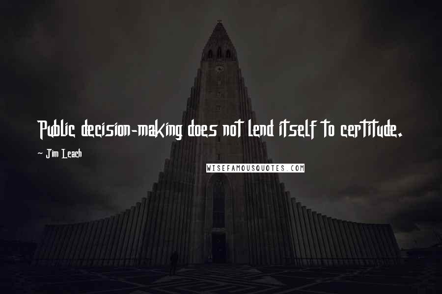 Jim Leach Quotes: Public decision-making does not lend itself to certitude.