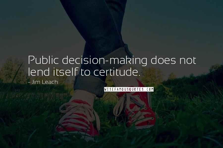 Jim Leach Quotes: Public decision-making does not lend itself to certitude.