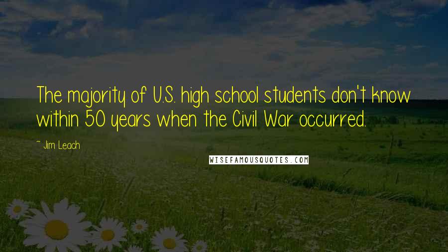 Jim Leach Quotes: The majority of U.S. high school students don't know within 50 years when the Civil War occurred.