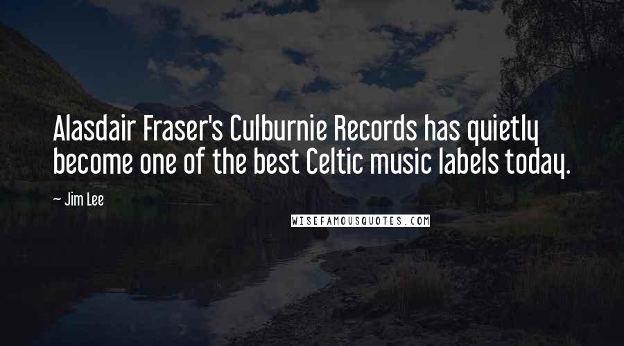 Jim Lee Quotes: Alasdair Fraser's Culburnie Records has quietly become one of the best Celtic music labels today.