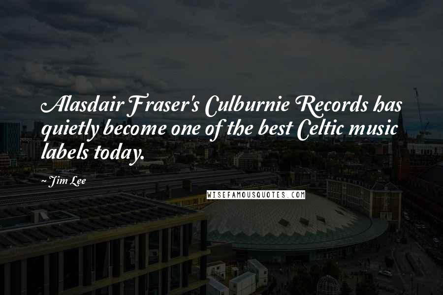 Jim Lee Quotes: Alasdair Fraser's Culburnie Records has quietly become one of the best Celtic music labels today.