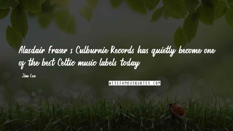 Jim Lee Quotes: Alasdair Fraser's Culburnie Records has quietly become one of the best Celtic music labels today.