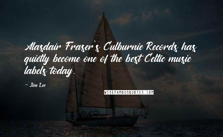 Jim Lee Quotes: Alasdair Fraser's Culburnie Records has quietly become one of the best Celtic music labels today.