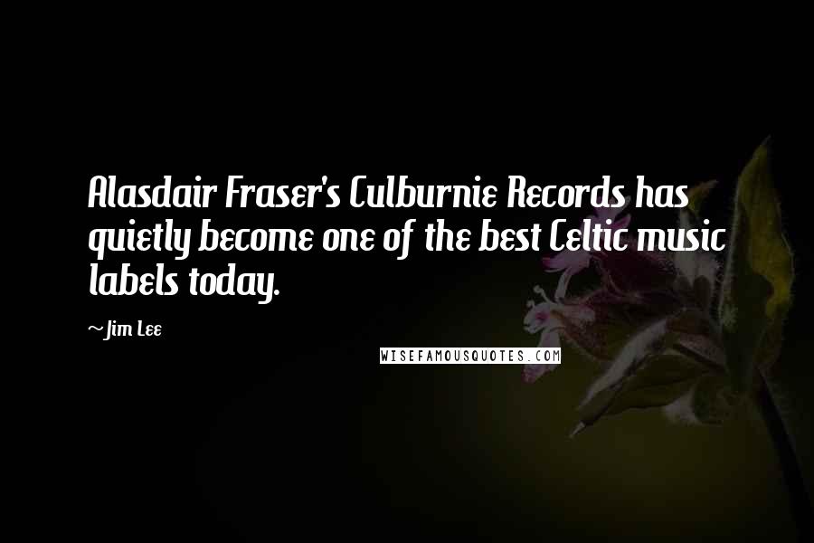 Jim Lee Quotes: Alasdair Fraser's Culburnie Records has quietly become one of the best Celtic music labels today.