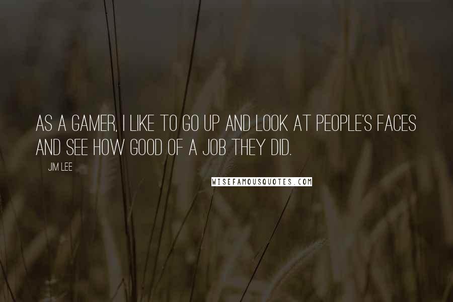 Jim Lee Quotes: As a gamer, I like to go up and look at people's faces and see how good of a job they did.