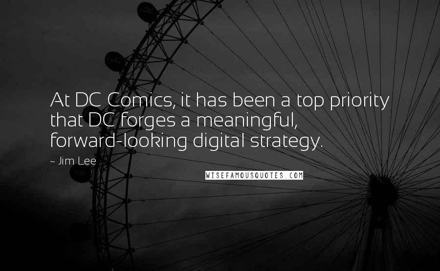 Jim Lee Quotes: At DC Comics, it has been a top priority that DC forges a meaningful, forward-looking digital strategy.