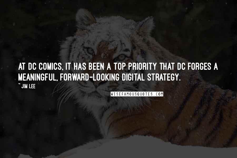 Jim Lee Quotes: At DC Comics, it has been a top priority that DC forges a meaningful, forward-looking digital strategy.