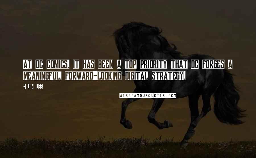 Jim Lee Quotes: At DC Comics, it has been a top priority that DC forges a meaningful, forward-looking digital strategy.