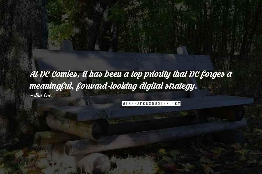 Jim Lee Quotes: At DC Comics, it has been a top priority that DC forges a meaningful, forward-looking digital strategy.