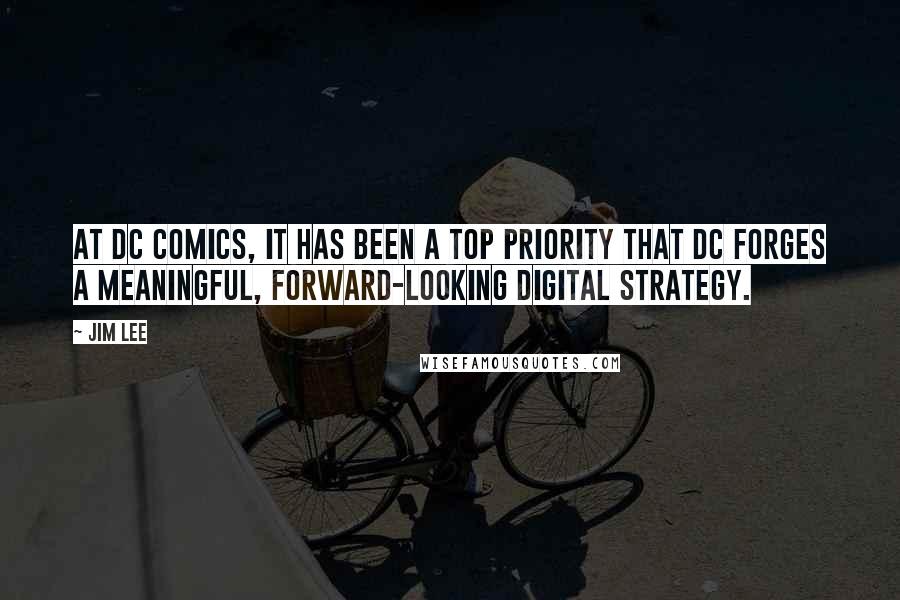 Jim Lee Quotes: At DC Comics, it has been a top priority that DC forges a meaningful, forward-looking digital strategy.