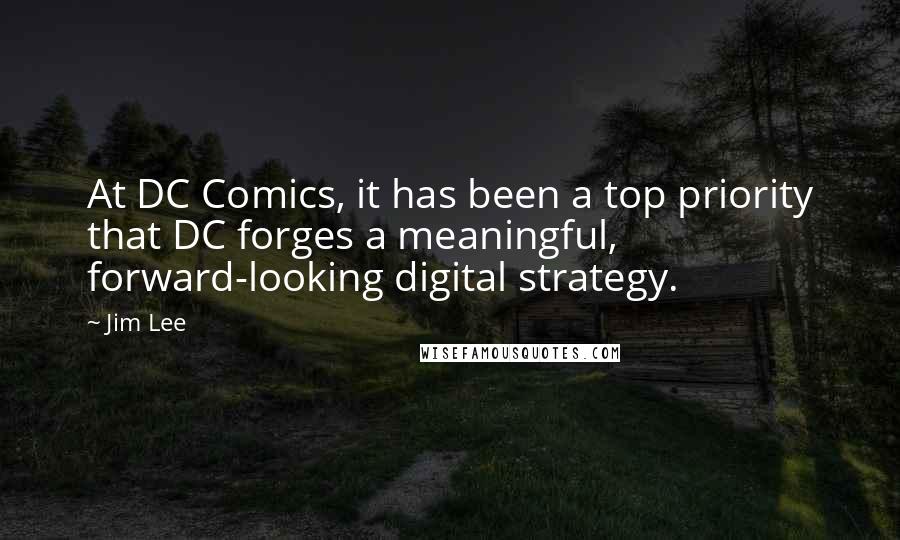 Jim Lee Quotes: At DC Comics, it has been a top priority that DC forges a meaningful, forward-looking digital strategy.