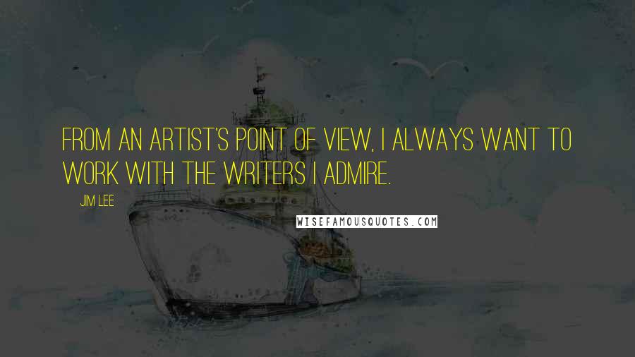 Jim Lee Quotes: From an artist's point of view, I always want to work with the writers I admire.